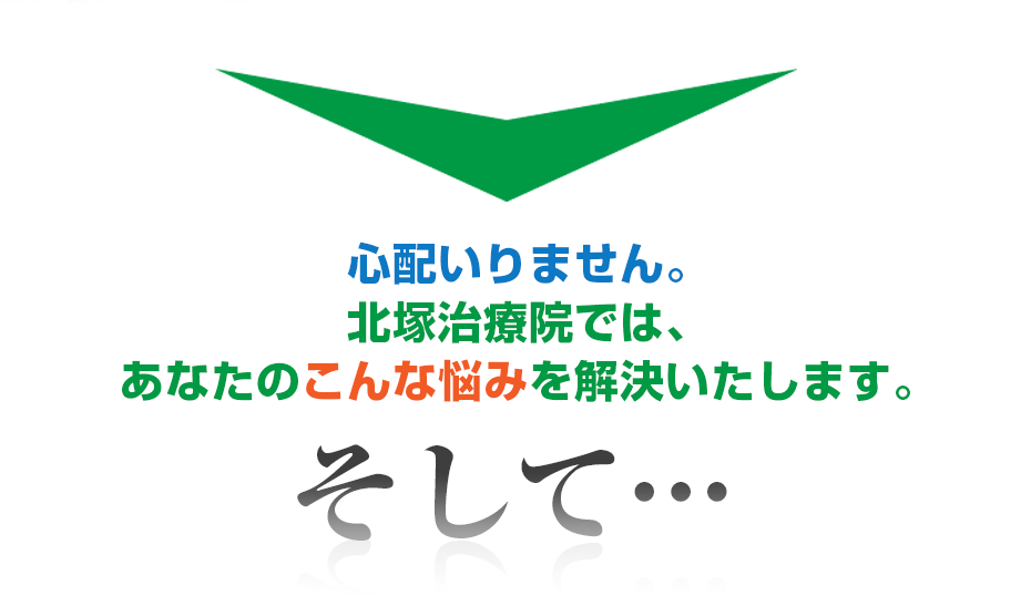 心配いりません。北塚治療院では、あなたのこんな悩みを解決いたします。そして・・・
