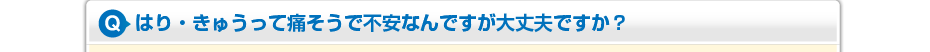 はり・きゅうって痛そうで不安なんですが大丈夫ですか?