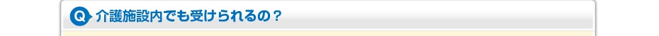 介護施設内でも受けられるの?